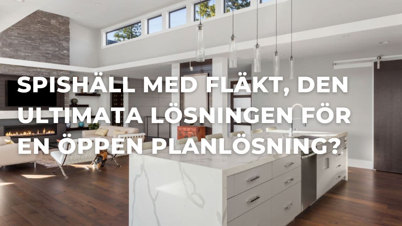 Spishäll med fläkt, den perfekta lösningen för öppna planlösningar?