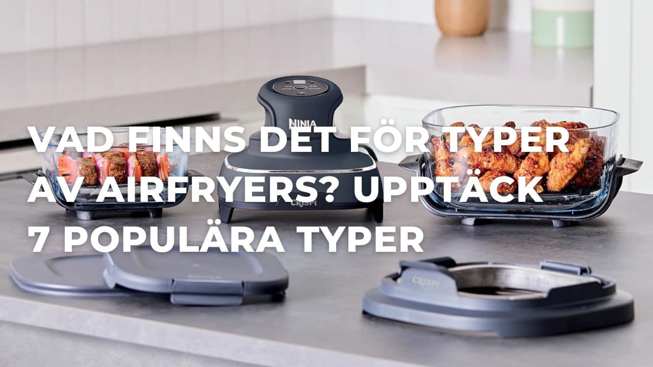 Vad finns det för olika airfryer-modeller? Upptäck 7 populära typer av airfryers (2026)
