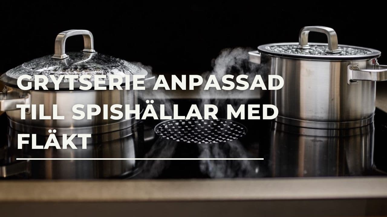 Grytserie anpassad till spishällar med fläkt eller bänkfläktar