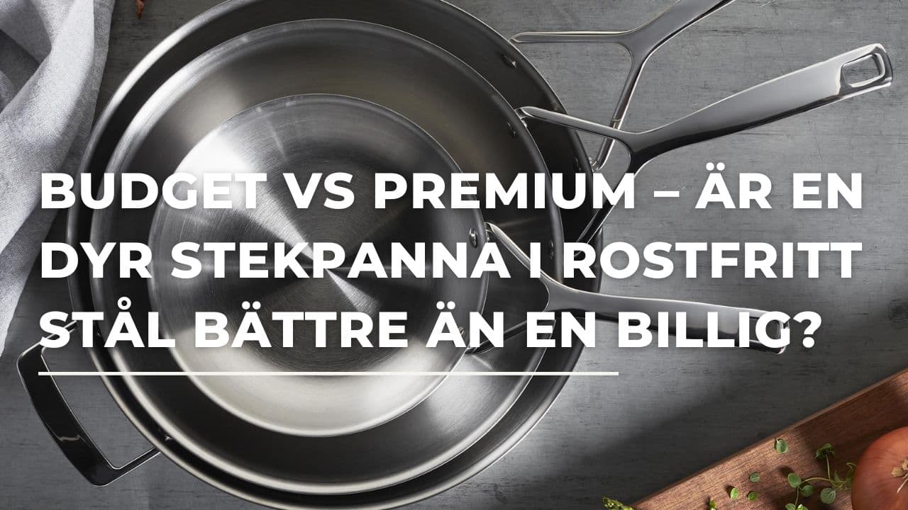 Budget vs premium – är dyra rostfria stekpannor verkligen bättre än billiga?